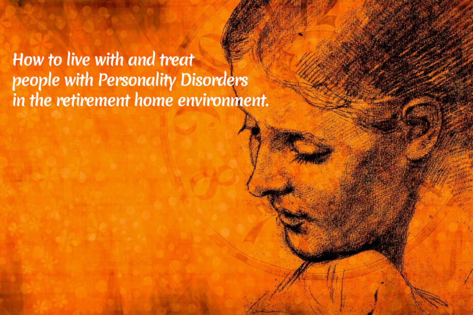 How to live with and treat people with Personality Disorders in the retirement home environment. 5 Personality Disorders